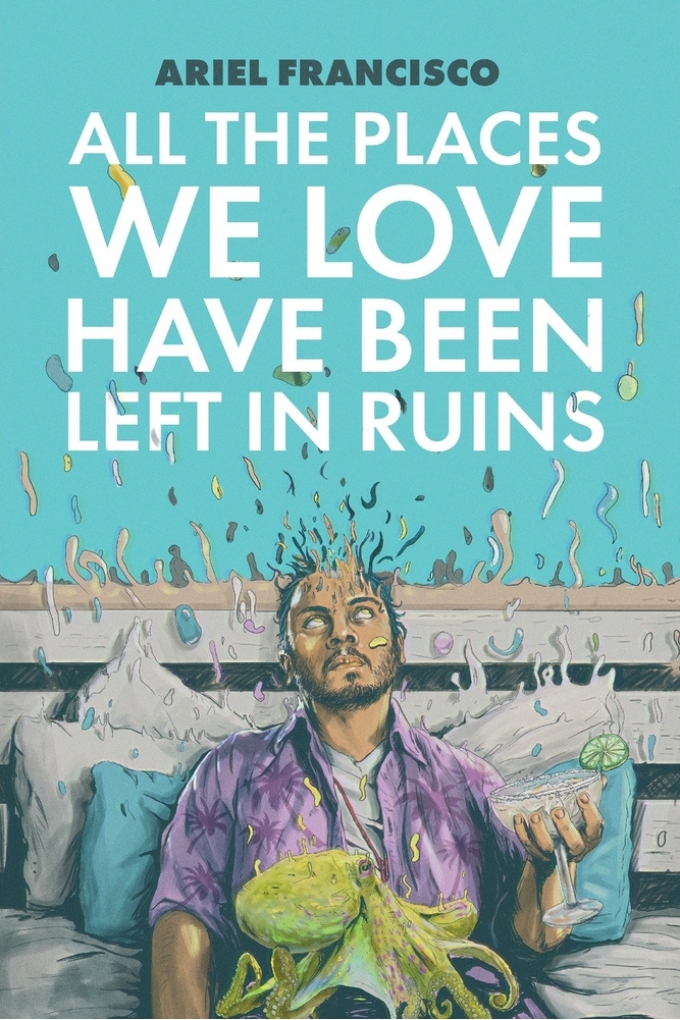 Book cover: All The Places We Love Have Been Left In Ruins by Ariel Francisco